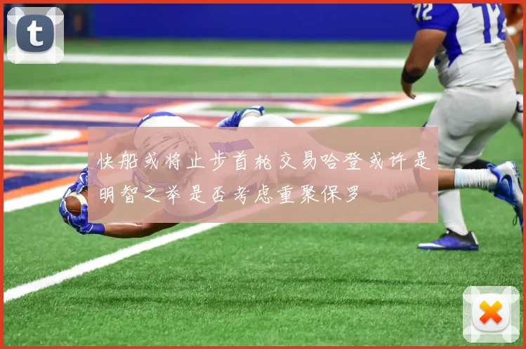 快船或将止步首轮交易哈登或许是明智之举是否考虑重聚保罗