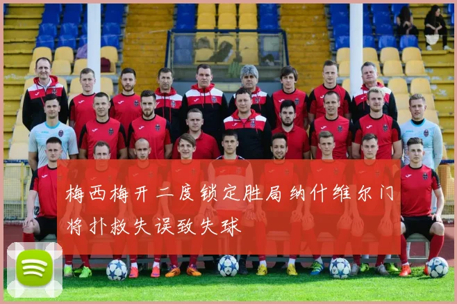 梅西梅开二度锁定胜局纳什维尔门将扑救失误致失球
