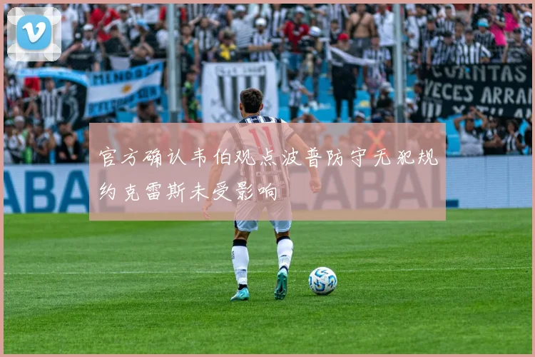 官方确认韦伯观点波普防守无犯规约克雷斯未受影响