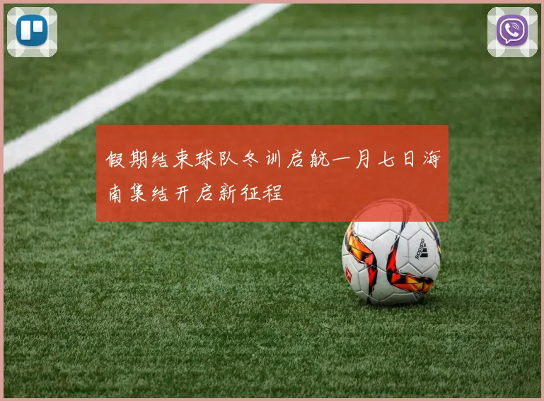 假期结束球队冬训启航一月七日海南集结开启新征程