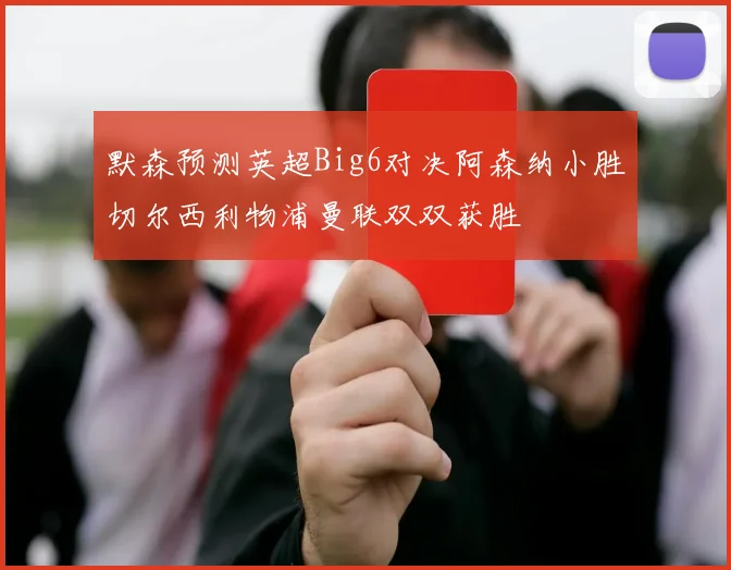 默森预测英超Big6对决阿森纳小胜切尔西利物浦曼联双双获胜