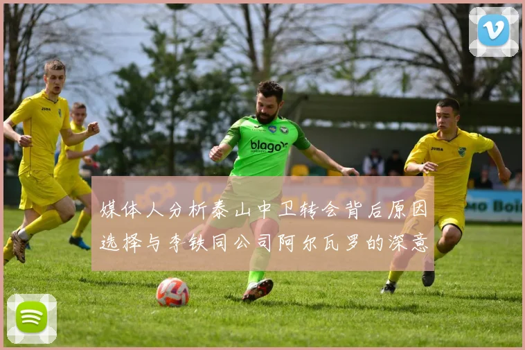媒体人分析泰山中卫转会背后原因选择与李铁同公司阿尔瓦罗的深意