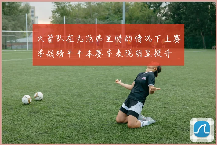 火箭队在无范弗里特的情况下上赛季战绩平平本赛季表现明显提升