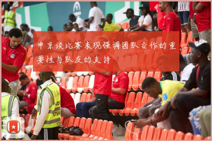 申京谈比赛表现强调团队合作的重要性与队友的支持