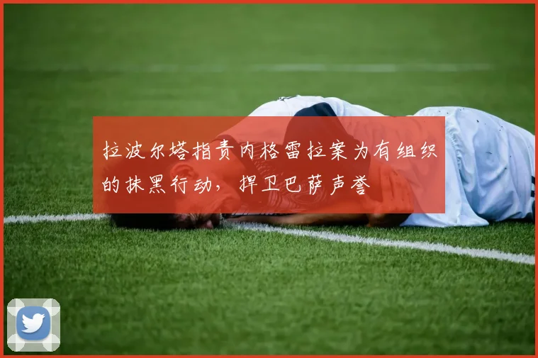 拉波尔塔指责内格雷拉案为有组织的抹黑行动，捍卫巴萨声誉