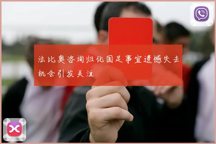 法比奥咨询归化国足事宜遗憾失去机会引发关注