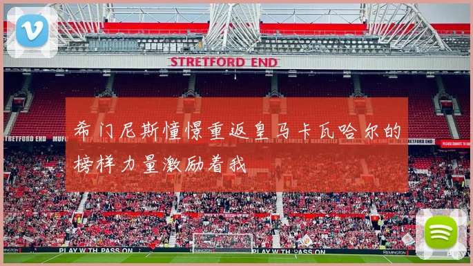 希门尼斯憧憬重返皇马卡瓦哈尔的榜样力量激励着我