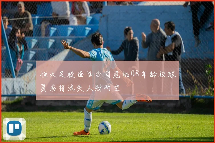 恒大足校面临合同危机08年龄段球员或将流失人财两空