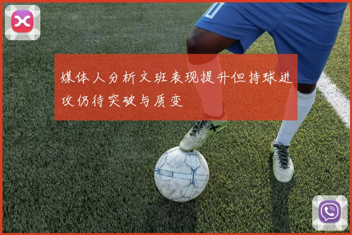 媒体人分析文班表现提升但持球进攻仍待突破与质变