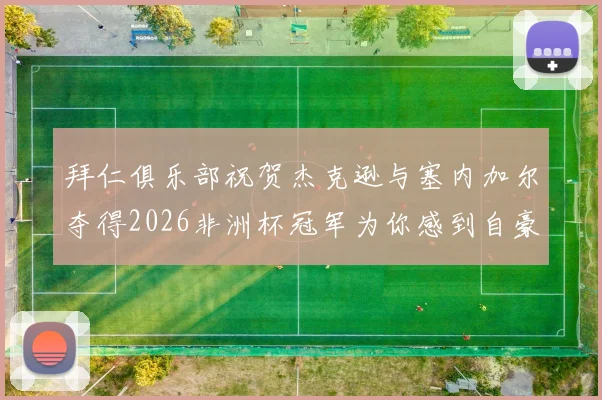 拜仁俱乐部祝贺杰克逊与塞内加尔夺得2026非洲杯冠军为你感到自豪